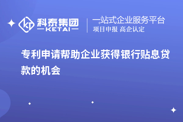 專利申請幫助企業(yè)獲得銀行貼息貸款的機(jī)會
