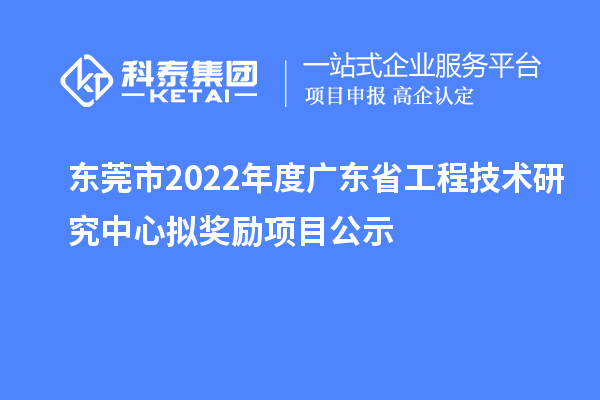 東莞市2022年度<a href=http://www.0753rcw.com/fuwu/gongchengzhongxin.html target=_blank class=infotextkey>廣東省工程技術(shù)研究中心</a>擬獎(jiǎng)勵(lì)項(xiàng)目公示