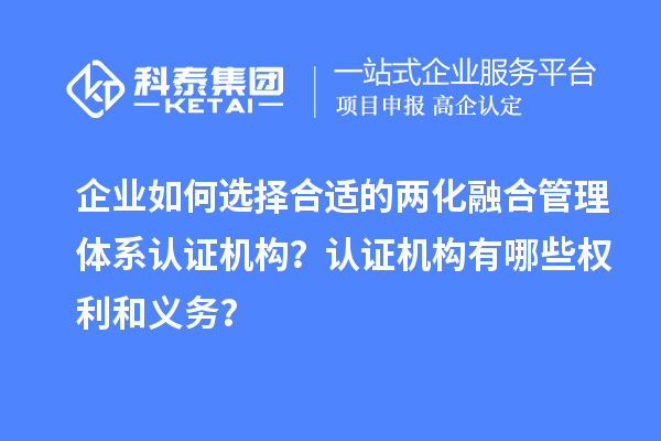 企業(yè)如何選擇合適的兩化融合管理體系認證機構？認證機構有哪些權利和義務？
