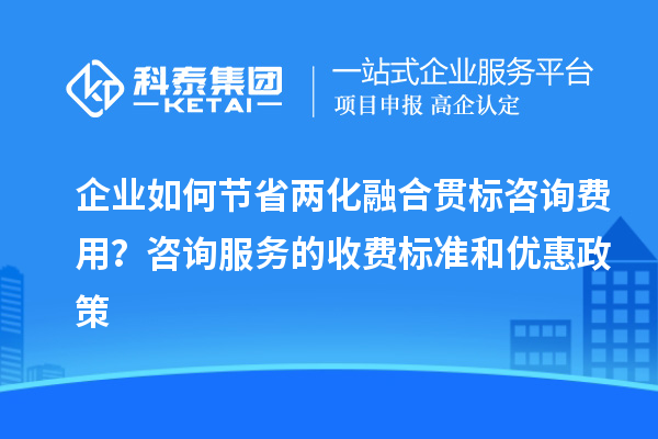 企業(yè)如何節(jié)省兩化融合貫標咨詢費用？咨詢服務的收費標準和優(yōu)惠政策