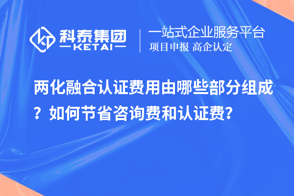 兩化融合認證費用由哪些部分組成？如何節(jié)省咨詢費和認證費？
