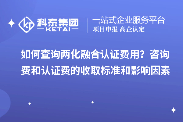 如何查詢兩化融合認(rèn)證費(fèi)用？咨詢費(fèi)和認(rèn)證費(fèi)的收取標(biāo)準(zhǔn)和影響因素