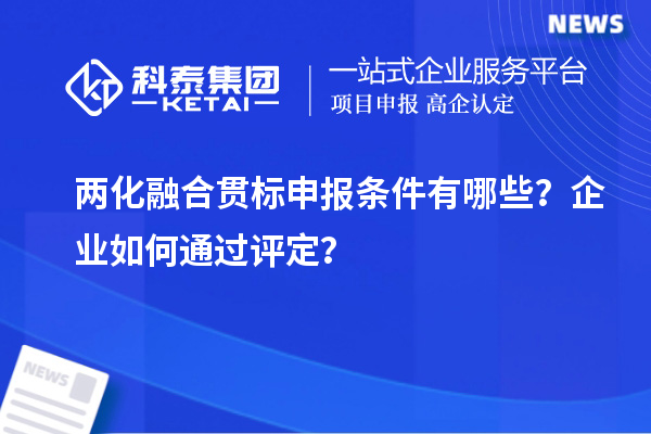兩化融合貫標(biāo)申報(bào)條件有哪些？企業(yè)如何通過評(píng)定？