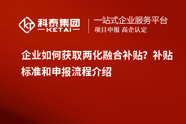 企業(yè)如何獲取兩化融合補貼？補貼標準和申報流程介紹