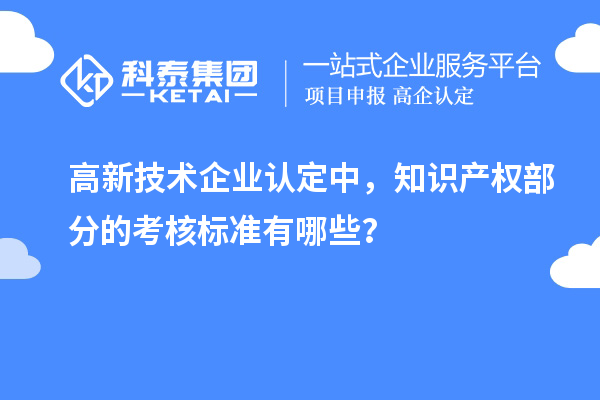 高新技術企業(yè)認定中，知識產權部分的考核標準有哪些？