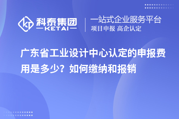 廣東省工業(yè)設(shè)計中心認定的申報費用是多少？如何繳納和報銷
