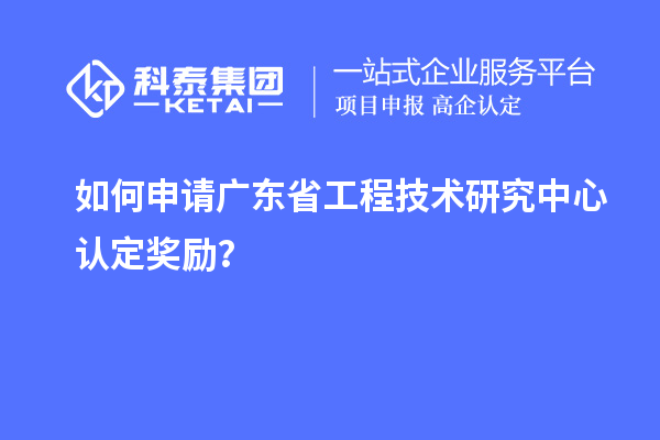 如何申請廣東<a href=http://www.0753rcw.com/fuwu/gongchengzhongxin.html target=_blank class=infotextkey>省工程技術(shù)研究中心認(rèn)定</a>獎勵？