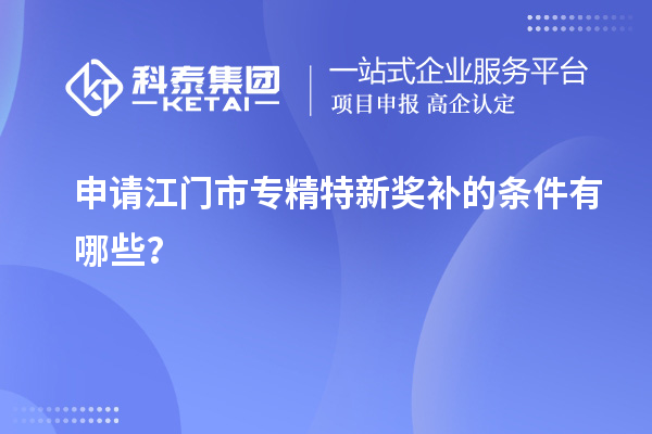 申請(qǐng)<a href=http://www.0753rcw.com/jiangmen/ target=_blank class=infotextkey>江門市專精特新</a>獎(jiǎng)補(bǔ)的條件有哪些？