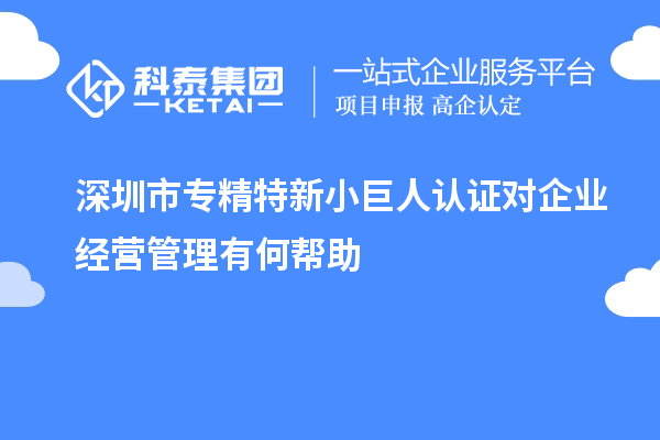 深圳市專精特新小巨人認證對企業(yè)經營管理有何幫助