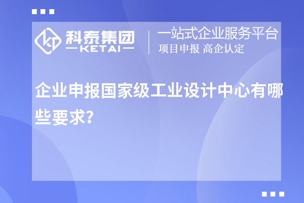企業(yè)申報國家級工業(yè)設(shè)計中心有哪些要求？