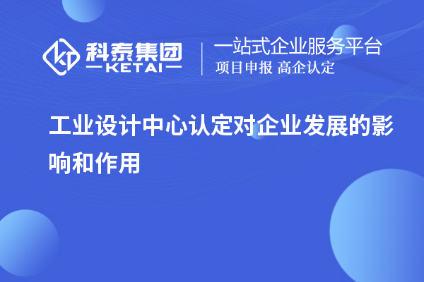 工業(yè)設(shè)計中心認(rèn)定對企業(yè)發(fā)展的影響和作用