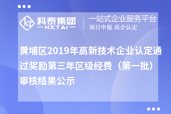 黃埔區(qū)2019年高新技術(shù)企業(yè)認(rèn)定通過(guò)獎(jiǎng)勵(lì)第三年區(qū)級(jí)經(jīng)費(fèi)（第一批）審核結(jié)果公示