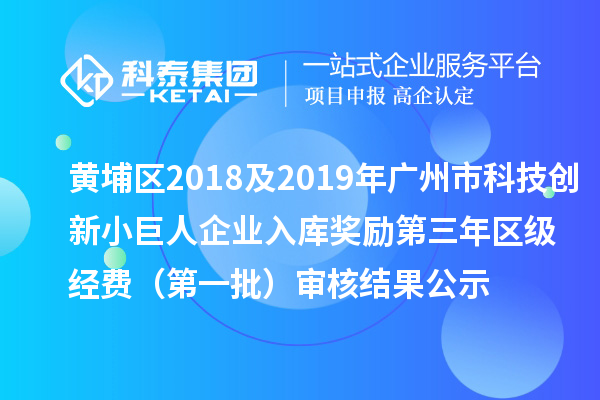黃埔區(qū)2018及2019年廣州市科技創(chuàng)新小巨人企業(yè)入庫獎勵第三年區(qū)級經(jīng)費(fèi) （第一批）審核結(jié)果公示