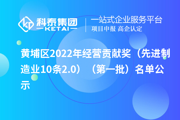 黃埔區(qū)2022年經營貢獻獎（先進制造業(yè)10條2.0）（第一批）名單公示