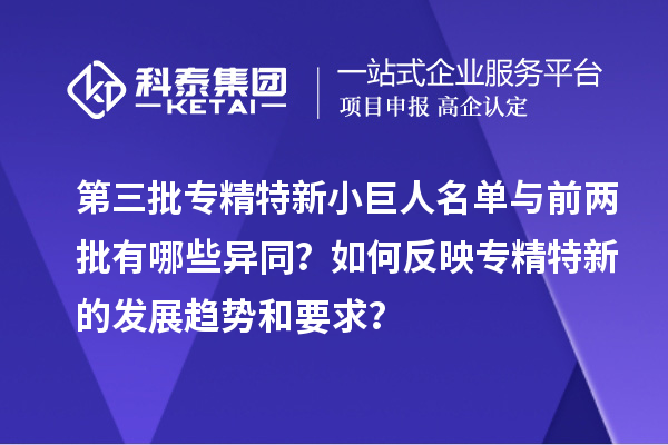 第三批專精特新小巨人名單與前兩批有哪些異同？如何反映專精特新的發(fā)展趨勢和要求？