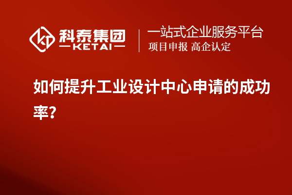 如何提升工業(yè)設計中心申請的成功率？