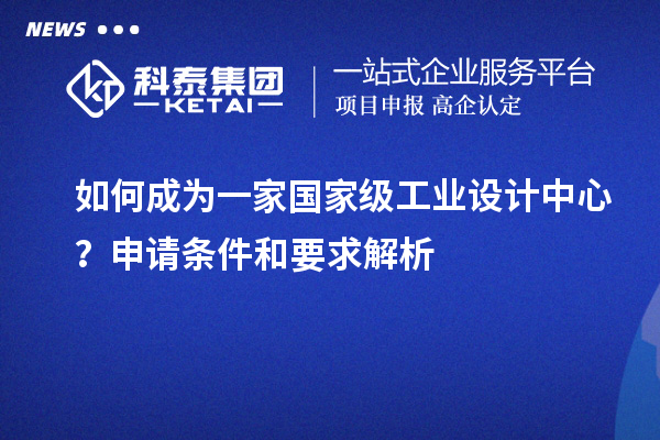 如何成為一家國家級工業(yè)設計中心？申請條件和要求解析