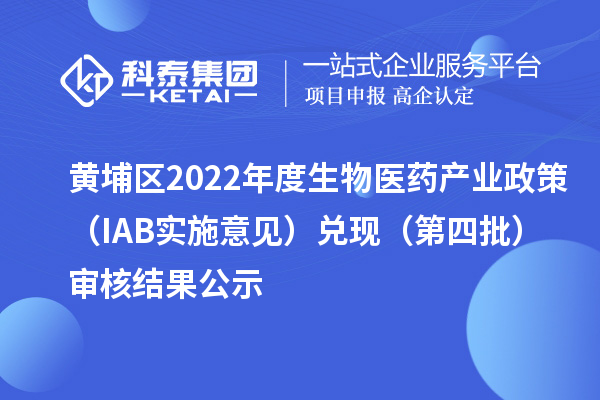 黃埔區(qū)2022年度生物醫(yī)藥產業(yè)政策(IAB實施意見)兌現(xiàn)(第四批)審核結果公示