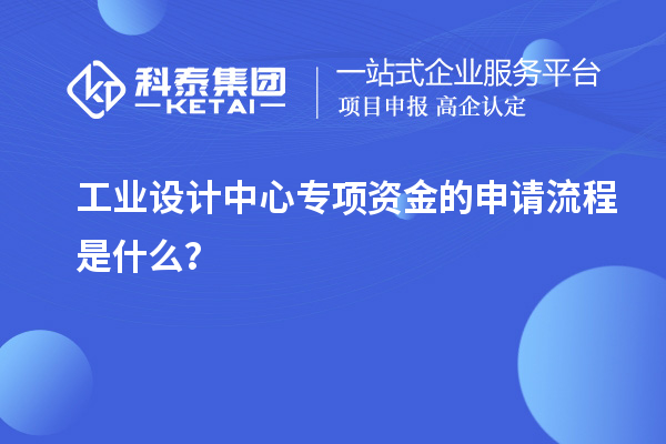 工業(yè)設(shè)計(jì)中心專項(xiàng)資金的申請(qǐng)流程是什么？