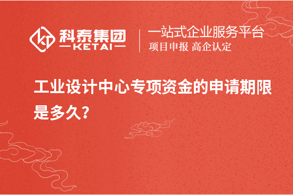 工業(yè)設(shè)計(jì)中心專項(xiàng)資金的申請(qǐng)期限是多久？