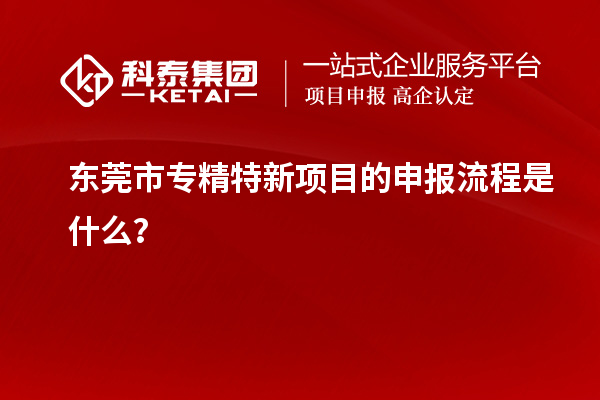 <a href=http://www.0753rcw.com/dongguan/ target=_blank class=infotextkey>東莞市專精特新</a>項目的申報流程是什么？
