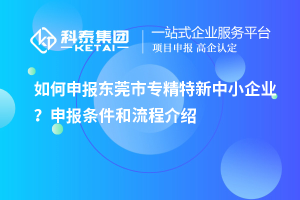 如何申報(bào)<a href=http://www.0753rcw.com/dongguan/ target=_blank class=infotextkey>東莞市專(zhuān)精特新</a>中小企業(yè)？申報(bào)條件和流程介紹