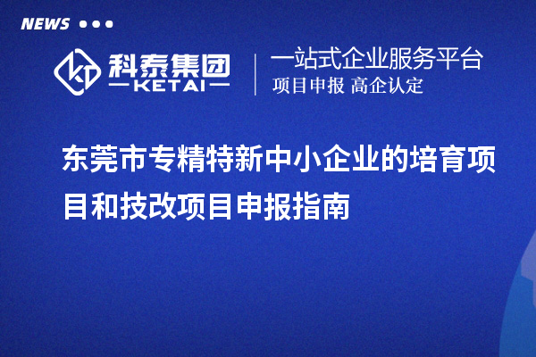 <a href=http://www.0753rcw.com/dongguan/ target=_blank class=infotextkey>東莞市專(zhuān)精特新</a>中小企業(yè)的培育項(xiàng)目和技改<a href=http://www.0753rcw.com/shenbao.html target=_blank class=infotextkey>項(xiàng)目申報(bào)</a>指南