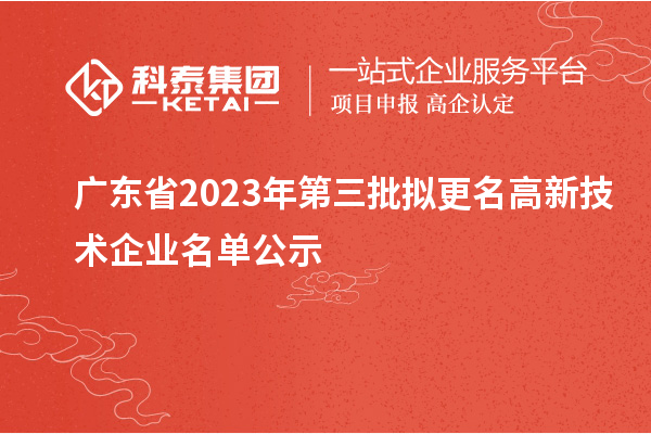 廣東省2023年第三批擬更名高新技術企業(yè)名單公示