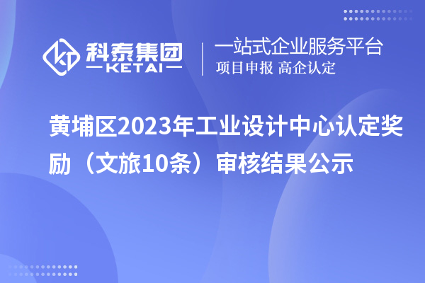 黃埔區(qū)2023年工業(yè)設(shè)計(jì)中心認(rèn)定獎(jiǎng)勵(lì)（文旅10條）審核結(jié)果公示