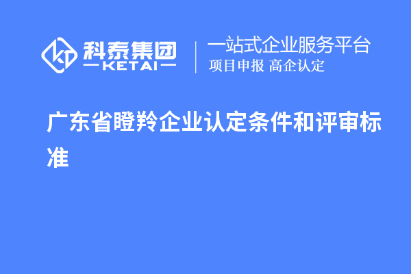 廣東省<a href=http://www.0753rcw.com/fuwu/dengling.html target=_blank class=infotextkey>瞪羚企業(yè)認(rèn)定</a>條件和評(píng)審標(biāo)準(zhǔn)