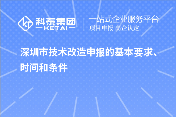 深圳市技術(shù)改造申報的基本要求、時間和條件