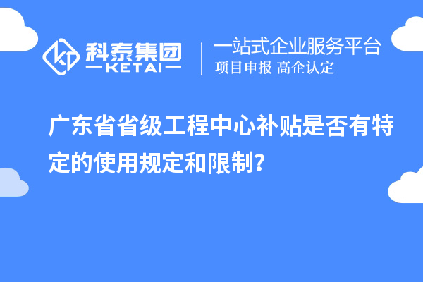 廣東省省級工程中心補貼是否有特定的使用規(guī)定和限制？