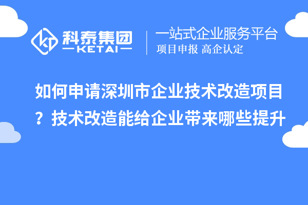 如何申請深圳市企業(yè)技術(shù)改造項目？技術(shù)改造能給企業(yè)帶來哪些提升