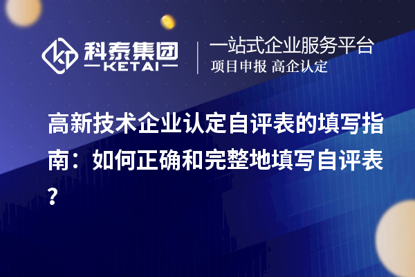 高新技術(shù)企業(yè)認定自評表的填寫指南：如何正確和完整地填寫自評表？