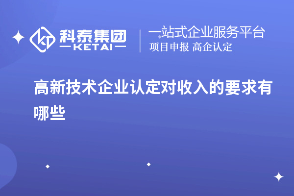 高新技術企業(yè)認定對收入的要求有哪些