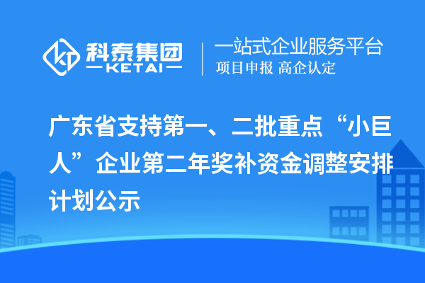 廣東省支持第一、二批重點“小巨人”企業(yè)第二年獎補資金調(diào)整安排計劃公示