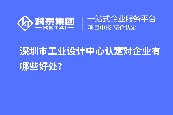 深圳市工業(yè)設(shè)計(jì)中心認(rèn)定對(duì)企業(yè)有哪些好處？