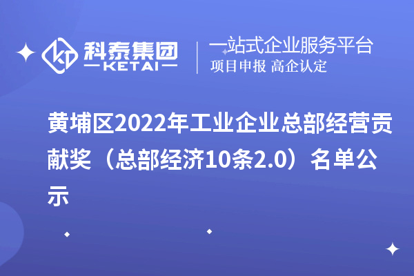 黃埔區(qū)2022年工業(yè)企業(yè)總部經(jīng)營貢獻(xiàn)獎(總部經(jīng)濟(jì)10條2.0) 名單公示