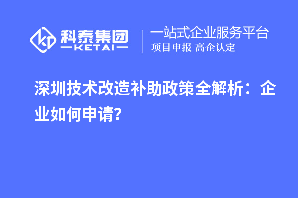 深圳技術(shù)改造補(bǔ)助政策全解析：企業(yè)如何申請(qǐng)？