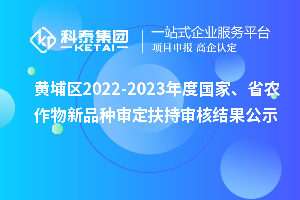 黃埔區(qū)2022-2023年度國(guó)家、省農(nóng)作物新品種審定扶持審核結(jié)果公示