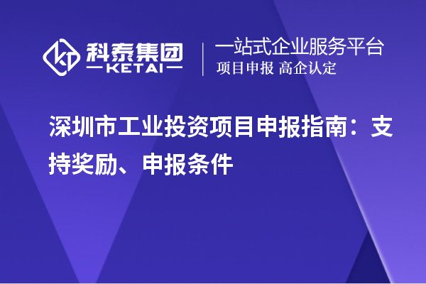 深圳市工業(yè)投資項目申報指南：支持獎勵、申報條件