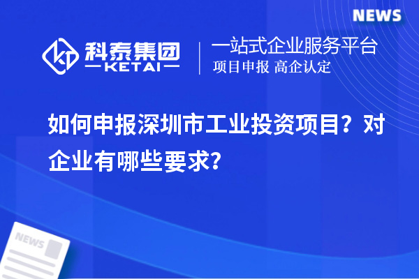 如何申報(bào)深圳市工業(yè)投資項(xiàng)目？對(duì)企業(yè)有哪些要求？