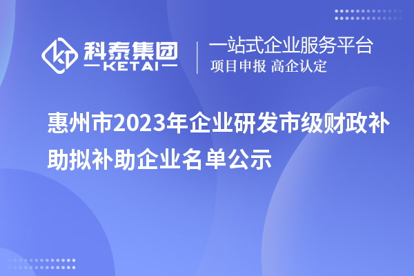 惠州市2023年企業(yè)研發(fā)市級財(cái)政補(bǔ)助擬補(bǔ)助企業(yè)名單公示