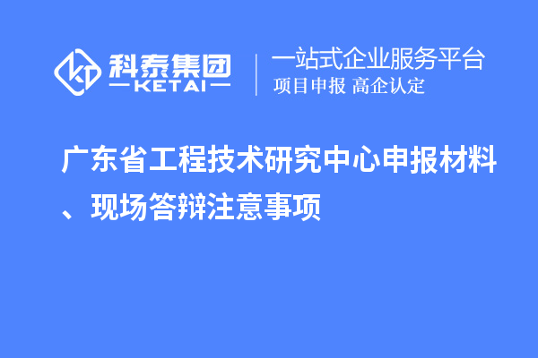 <a href=http://www.0753rcw.com/fuwu/gongchengzhongxin.html target=_blank class=infotextkey>廣東省工程技術(shù)研究中心</a>申報(bào)材料、現(xiàn)場(chǎng)答辯注意事項(xiàng)