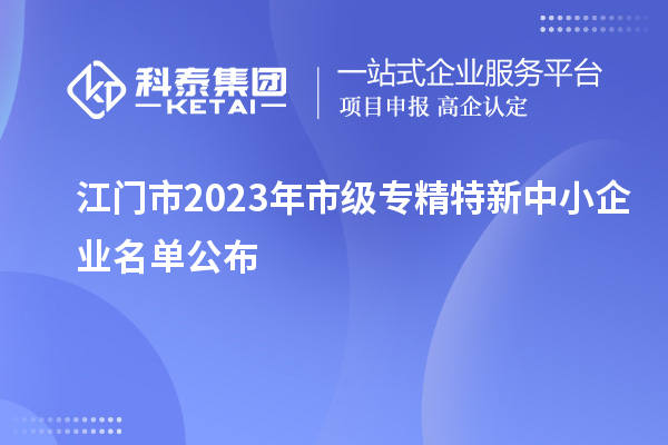 江門市2023年市級(jí)專精特新中小企業(yè)名單公布