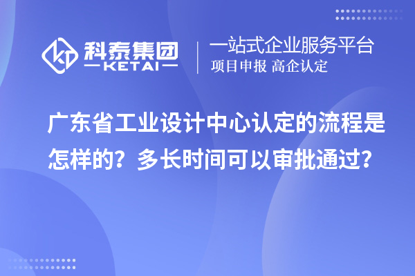 廣東省工業(yè)設(shè)計(jì)中心認(rèn)定的流程是怎樣的？多長(zhǎng)時(shí)間可以審批通過？