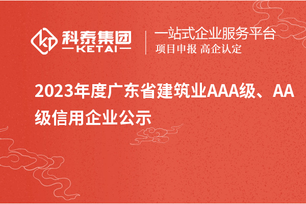 2023年度廣東省建筑業(yè)AAA級、AA級信用企業(yè)公示