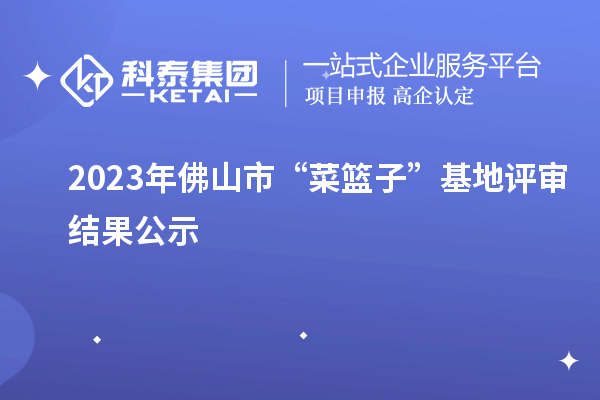 2023年佛山市“菜籃子”基地評(píng)審結(jié)果公示