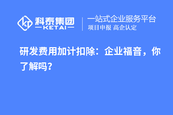 研發(fā)費用加計扣除：企業(yè)福音，你了解嗎？