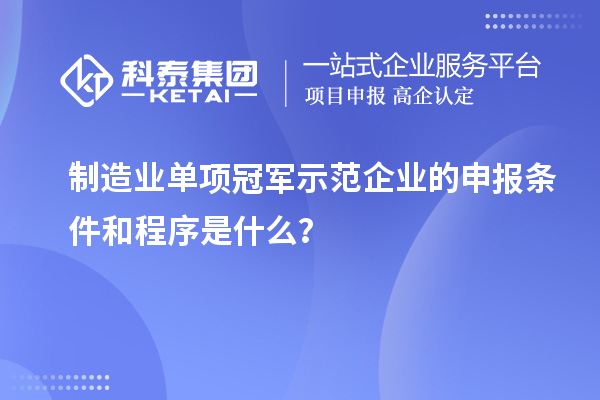 制造業(yè)單項(xiàng)冠軍示范企業(yè)的申報(bào)條件和程序是什么？